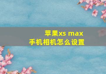 苹果xs max手机相机怎么设置